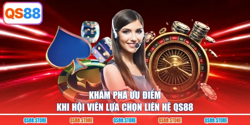 Khám phá ưu điểm khi hội viên lựa chọn liên hệ QS88