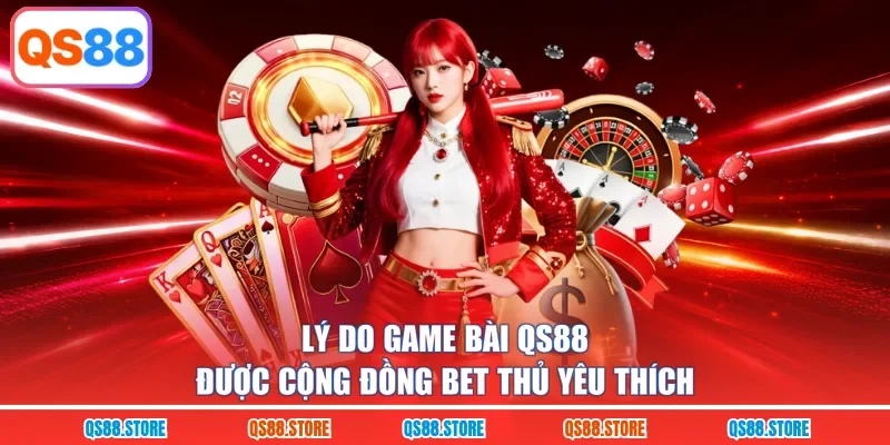 Lý do game bài QS88 được cộng đồng bet thủ yêu thích