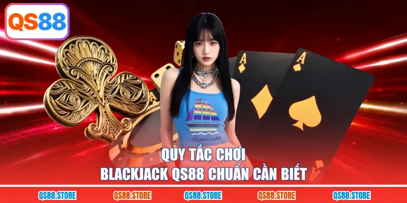 Quy tắc chơi Blackjack QS88 chuẩn cần biết 