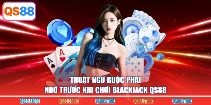 Thuật ngữ buộc phải nhớ trước khi chơi Blackjack QS88
